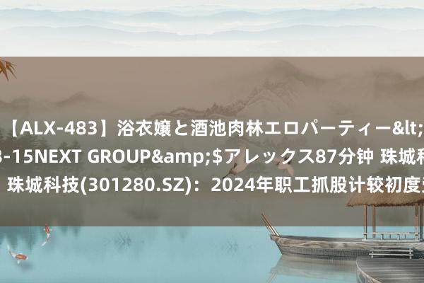 【ALX-483】浴衣嬢と酒池肉林エロパーティー</a>2007-08-15NEXT GROUP&$アレックス87分钟 珠城科技(301280.SZ)：2024年职工抓股计较初度受让股份非来去过户完成