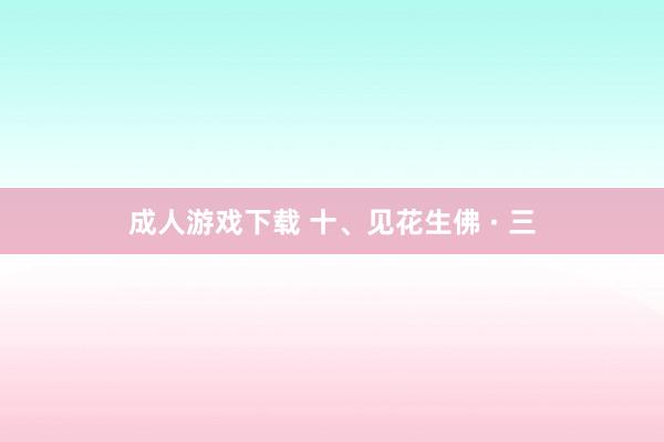成人游戏下载 十、见花生佛 · 三