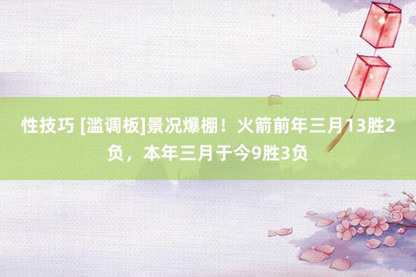 性技巧 [滥调板]景况爆棚！火箭前年三月13胜2负，本年三月于今9胜3负