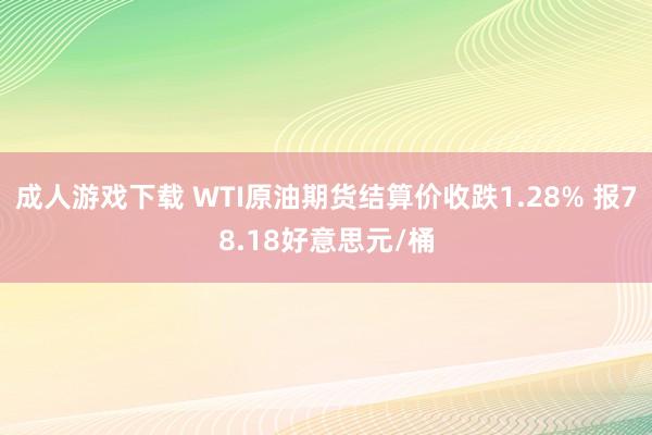 成人游戏下载 WTI原油期货结算价收跌1.28% 报78.18好意思元/桶
