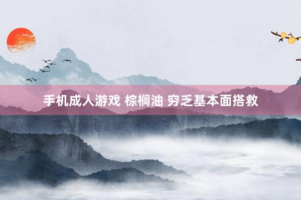 手机成人游戏 棕榈油 穷乏基本面搭救