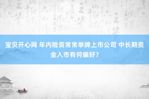 宝贝开心网 年内险资常常举牌上市公司 中长期资金入市有何偏好？