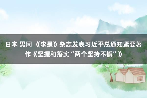 日本 男同 《求是》杂志发表习近平总通知紧要著作《坚握和落实“两个坚持不懈”》