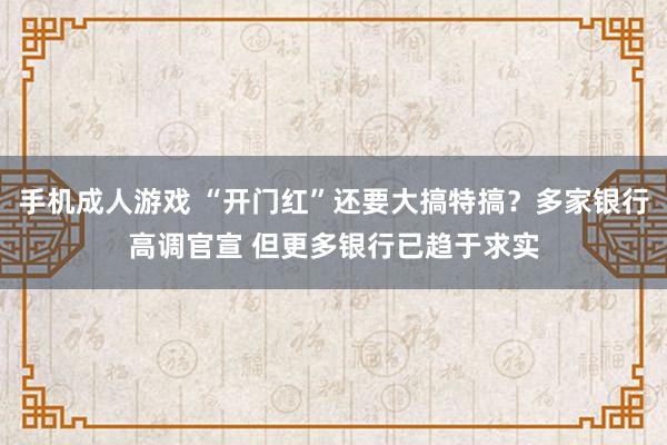 手机成人游戏 “开门红”还要大搞特搞？多家银行高调官宣 但更多银行已趋于求实